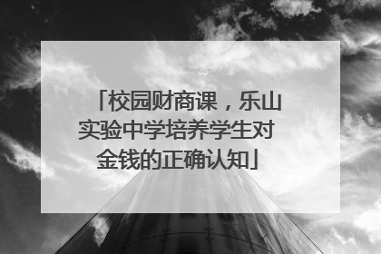 校园财商课，乐山实验中学培养学生对金钱的正确认知