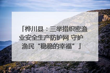 桦川县：三举措织密渔业安全生产防护网 守护渔民“稳稳的幸福”
