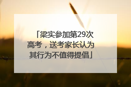 梁实参加第29次高考，送考家长认为其行为不值得提倡