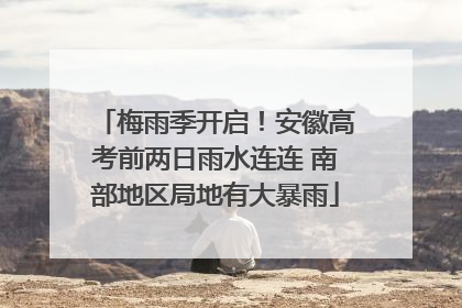 梅雨季开启！安徽高考前两日雨水连连 南部地区局地有大暴雨