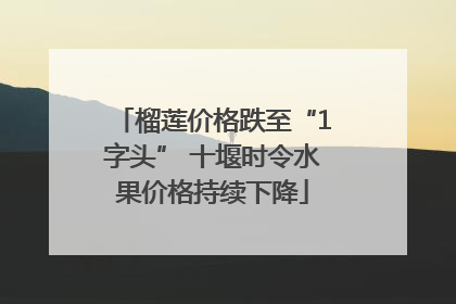 榴莲价格跌至“1字头” 十堰时令水果价格持续下降