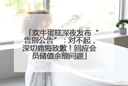 欢牛蛋糕深夜发布“告别公告”：对不起，深切痛悔致歉！回应会员储值余额问题
