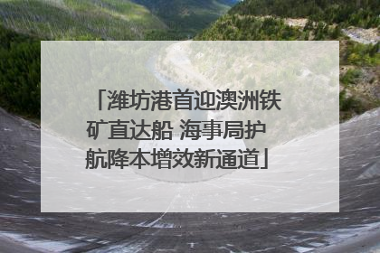 潍坊港首迎澳洲铁矿直达船 海事局护航降本增效新通道