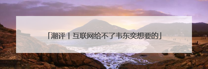 潮评丨互联网给不了韦东奕想要的