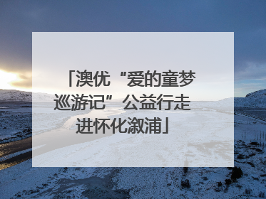 澳优“爱的童梦巡游记”公益行走进怀化溆浦