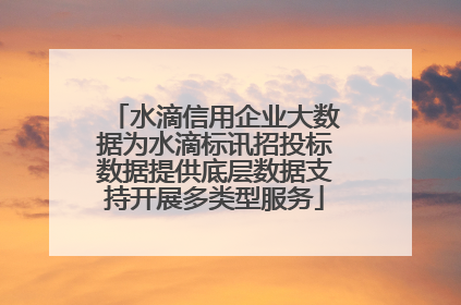 水滴信用企业大数据为水滴标讯招投标数据提供底层数据支持开展多类型服务