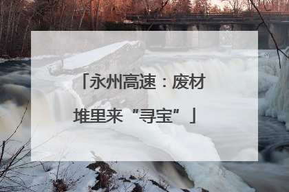 永州高速：废材堆里来“寻宝”