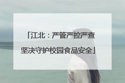 江北：严管严控严查 坚决守护校园食品安全