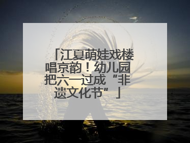 江夏萌娃戏楼唱京韵！幼儿园把六一过成“非遗文化节”
