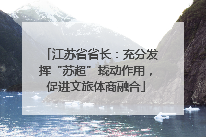 江苏省省长：充分发挥“苏超”撬动作用，促进文旅体商融合
