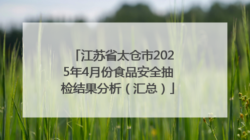 江苏省太仓市2025年4月份食品安全抽检结果分析（汇总）
