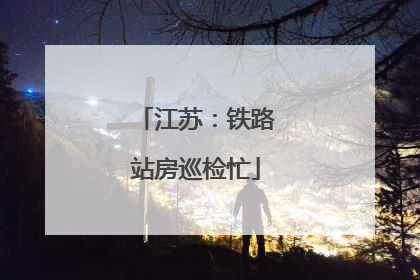 江苏：铁路站房巡检忙