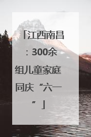 江西南昌：300余组儿童家庭同庆“六一”
