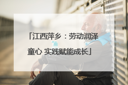 江西萍乡：劳动润泽童心 实践赋能成长