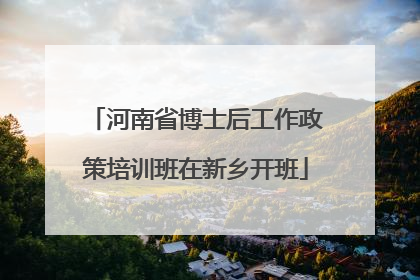 河南省博士后工作政策培训班在新乡开班