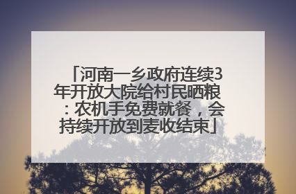 河南一乡政府连续3年开放大院给村民晒粮：农机手免费就餐，会持续开放到麦收结束