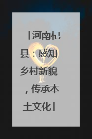 河南杞县：感知乡村新貌，传承本土文化