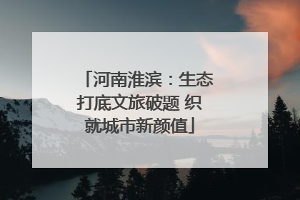 河南淮滨：生态打底文旅破题 织就城市新颜值