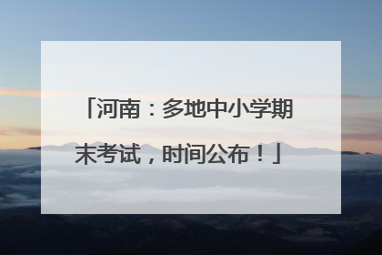 河南：多地中小学期末考试，时间公布！