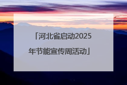 河北省启动2025年节能宣传周活动