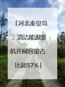 河北秦皇岛：清洁能源装机并网容量占比超57%