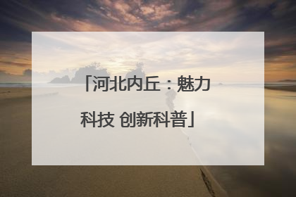 河北内丘：魅力科技 创新科普