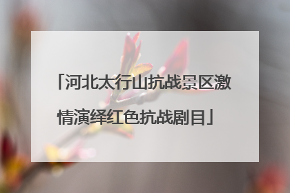 河北太行山抗战景区激情演绎红色抗战剧目