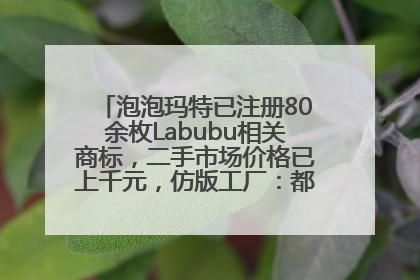泡泡玛特已注册80余枚Labubu相关商标，二手市场价格已上千元，仿版工厂：都在欠货，根本不够分