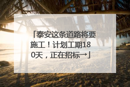 泰安这条道路将要施工！计划工期180天，正在招标→