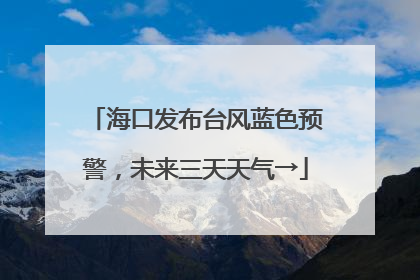 海口发布台风蓝色预警，未来三天天气→