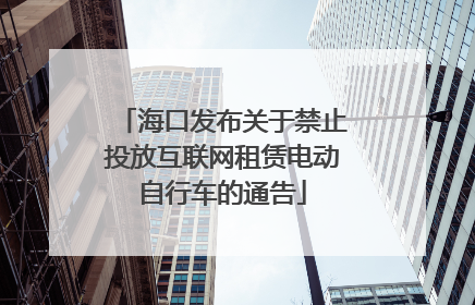 海口发布关于禁止投放互联网租赁电动自行车的通告