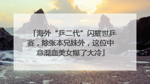 海外“乒二代”闪耀世乒赛，除张本兄妹外，这位中意混血美女爆了大冷