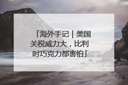 海外手记｜美国关税威力大，比利时巧克力都害怕
