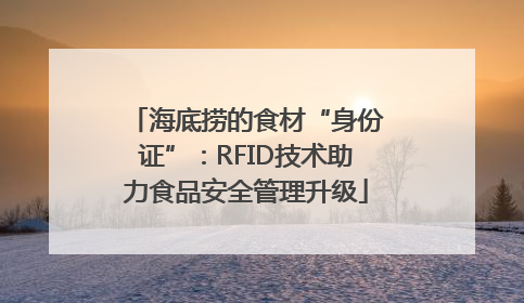 海底捞的食材“身份证”：RFID技术助力食品安全管理升级