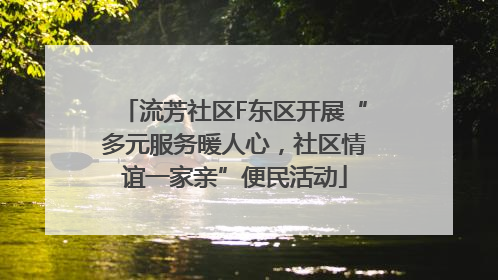 流芳社区F东区开展“多元服务暖人心，社区情谊一家亲”便民活动