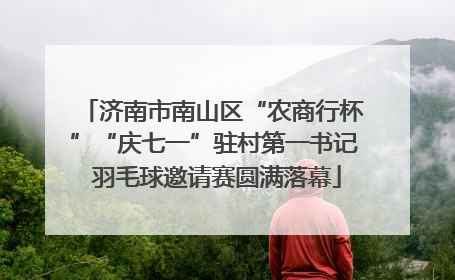 济南市南山区“农商行杯”“庆七一”驻村第一书记 羽毛球邀请赛圆满落幕
