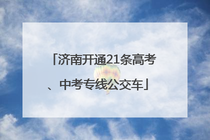 济南开通21条高考、中考专线公交车