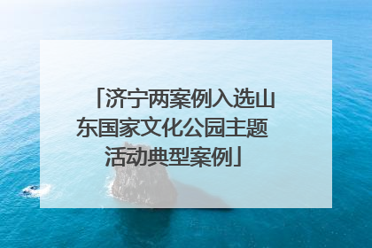 济宁两案例入选山东国家文化公园主题活动典型案例