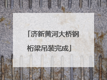 济新黄河大桥钢桁梁吊装完成