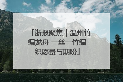 浙报聚焦｜温州竹编龙舟 一丝一竹编织愿景与期盼