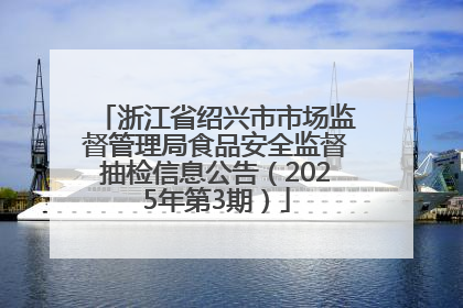 浙江省绍兴市市场监督管理局食品安全监督抽检信息公告（2025年第3期）