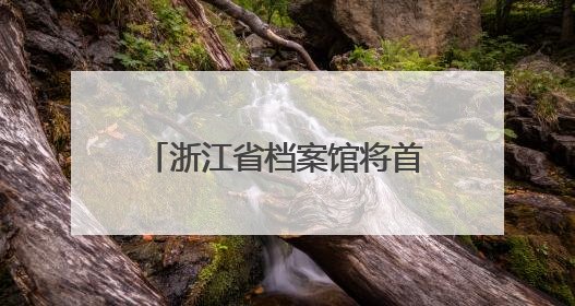 浙江省档案馆将首次发布《浙江抗战档案珍品名单》