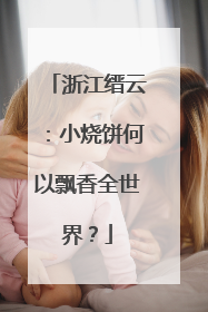 浙江缙云：小烧饼何以飘香全世界？