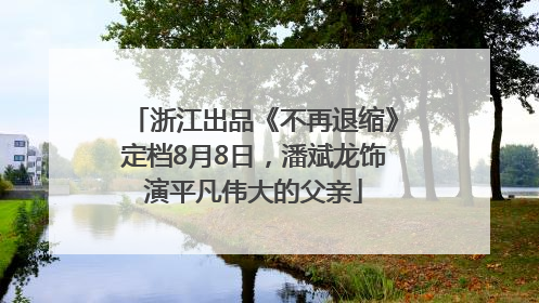 浙江出品《不再退缩》定档8月8日，潘斌龙饰演平凡伟大的父亲