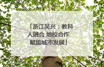 浙江吴兴：教科人融合 地校合作赋能城市发展