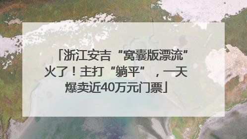 浙江安吉“窝囊版漂流”火了！主打“躺平”，一天爆卖近40万元门票