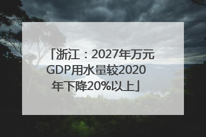 浙江：2027年万元GDP用水量较2020年下降20%以上