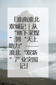 淮南淮北双城记｜从“地下采煤”到“天上助力”——淮北“双新”产业突围记