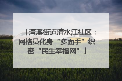 湾溪街道清水江社区：网格员化身“多面手”织密“民生幸福网”