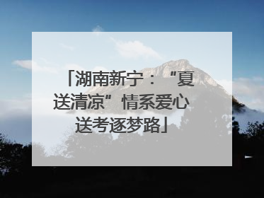 湖南新宁：“夏送清凉”情系爱心送考逐梦路